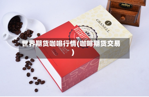 世界期货咖啡行情(咖啡期货交易)-第1张图片