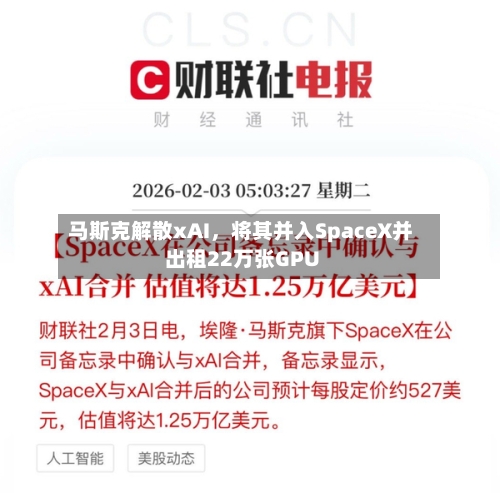 马斯克解散xAI	，将其并入SpaceX并出租22万张GPU-第1张图片