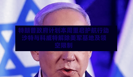 特朗普政府计划本周重启护航行动 沙特与科威特解除美军基地及领空限制-第1张图片