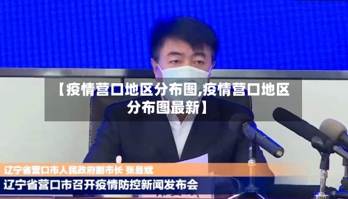 【疫情营口地区分布图,疫情营口地区分布图最新】-第1张图片