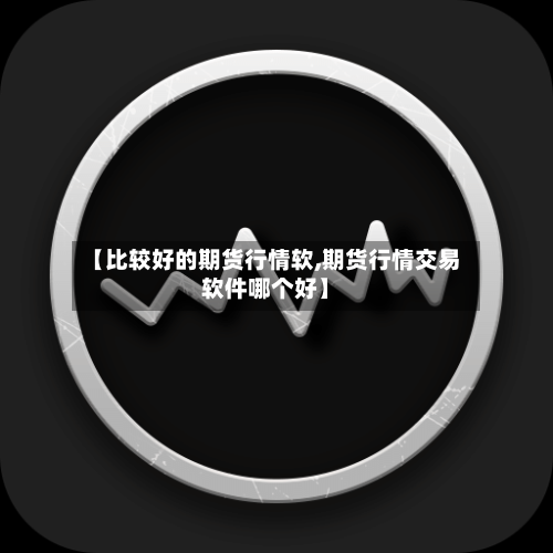 【比较好的期货行情软,期货行情交易软件哪个好】-第1张图片
