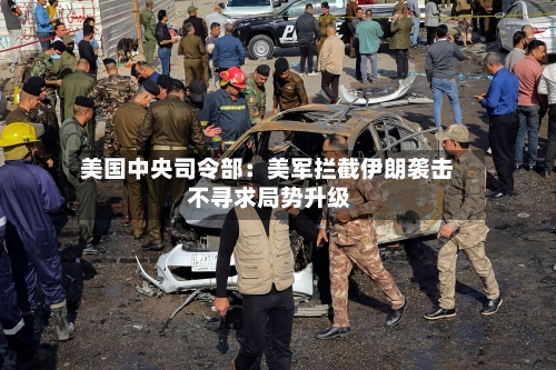 美国中央司令部：美军拦截伊朗袭击 不寻求局势升级-第1张图片