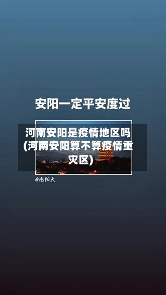 河南安阳是疫情地区吗(河南安阳算不算疫情重灾区)-第1张图片