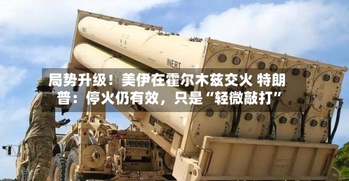 局势升级！美伊在霍尔木兹交火 特朗普：停火仍有效，只是“轻微敲打”-第2张图片