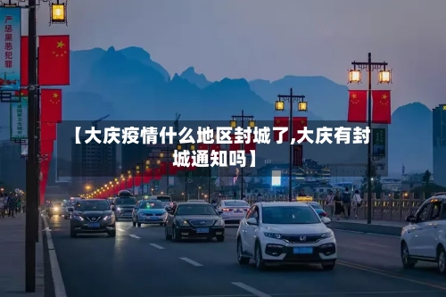 【大庆疫情什么地区封城了,大庆有封城通知吗】-第1张图片