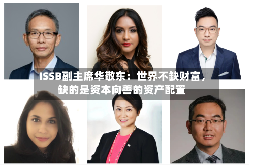 ISSB副主席华敬东：世界不缺财富，缺的是资本向善的资产配置-第1张图片