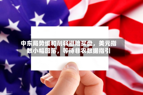 中东局势缓和削弱避险买盘	，美元指数小幅回落，等待非农数据指引-第2张图片