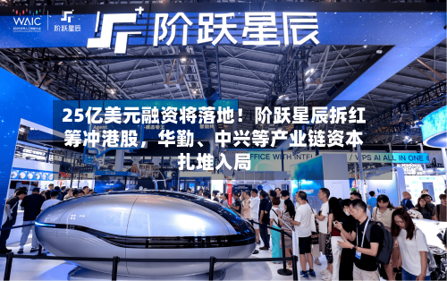 25亿美元融资将落地！阶跃星辰拆红筹冲港股	，华勤、中兴等产业链资本扎堆入局-第1张图片