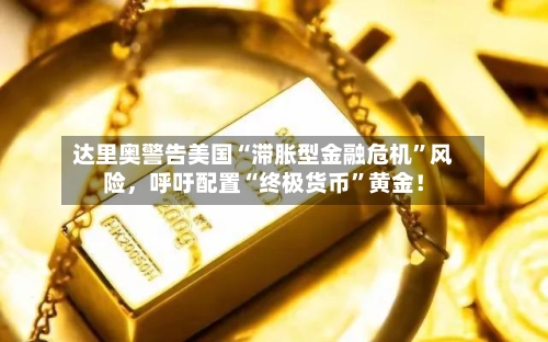 达里奥警告美国“滞胀型金融危机”风险，呼吁配置“终极货币”黄金！-第2张图片