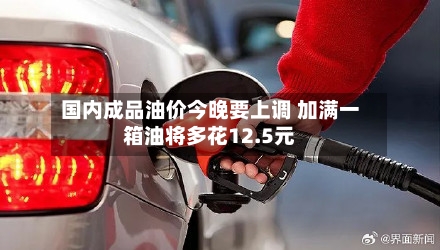 国内成品油价今晚要上调 加满一箱油将多花12.5元-第3张图片