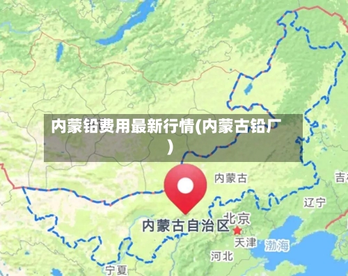 内蒙铅费用最新行情(内蒙古铅厂)-第1张图片
