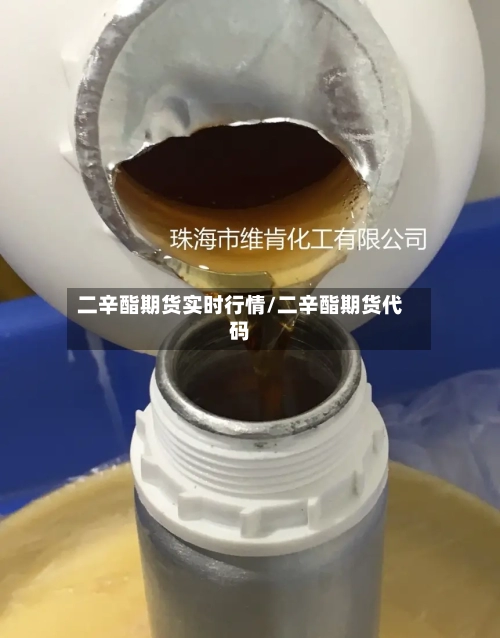 二辛酯期货实时行情/二辛酯期货代码-第1张图片