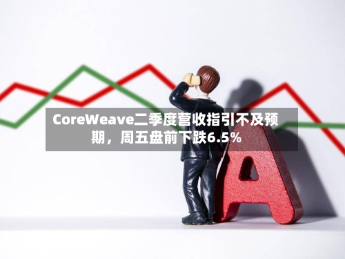 CoreWeave二季度营收指引不及预期，周五盘前下跌6.5%-第1张图片