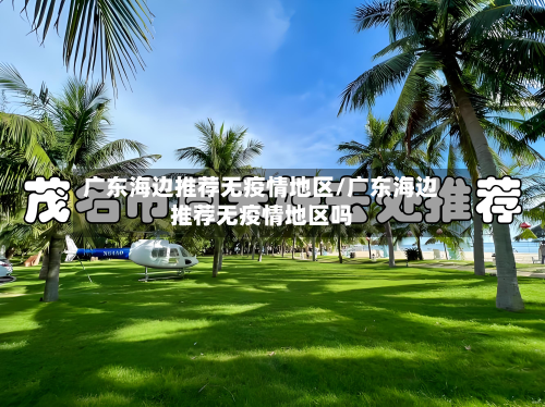 广东海边推荐无疫情地区/广东海边推荐无疫情地区吗-第1张图片