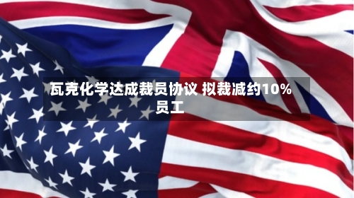瓦克化学达成裁员协议 拟裁减约10%员工-第2张图片
