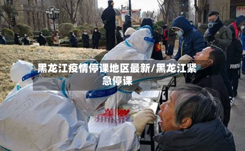 黑龙江疫情停课地区最新/黑龙江紧急停课-第1张图片