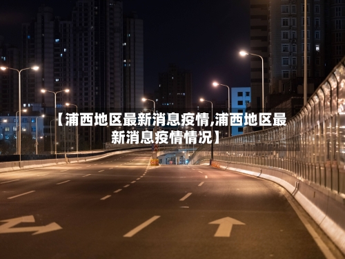 【浦西地区最新消息疫情,浦西地区最新消息疫情情况】-第1张图片