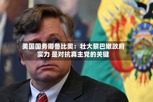 美国国务卿鲁比奥：壮大黎巴嫩政府实力 是对抗真主党的关键-第1张图片