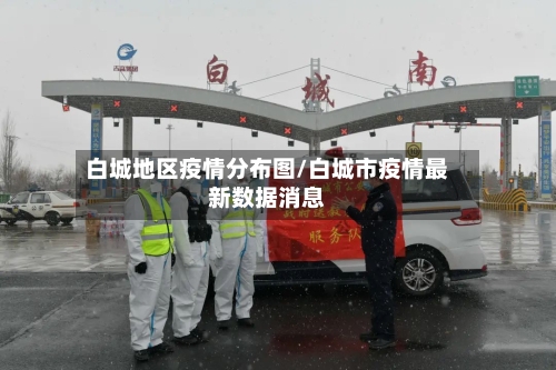 白城地区疫情分布图/白城市疫情最新数据消息-第2张图片