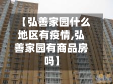 【弘善家园什么地区有疫情,弘善家园有商品房吗】-第1张图片