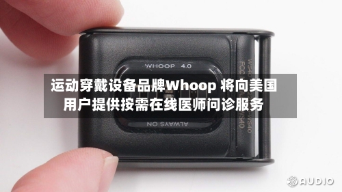 运动穿戴设备品牌Whoop 将向美国用户提供按需在线医师问诊服务-第1张图片