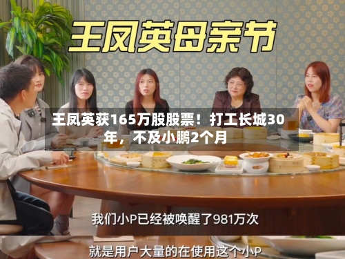 王凤英获165万股股票！打工长城30年，不及小鹏2个月-第1张图片