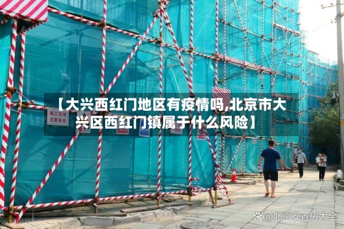 【大兴西红门地区有疫情吗,北京市大兴区西红门镇属于什么风险】-第1张图片