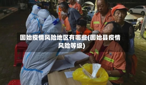 固始疫情风险地区有哪些(固始县疫情风险等级)-第2张图片
