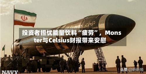 投资者担忧能量饮料“疲劳	”，Monster与Celsius财报带来安慰-第1张图片