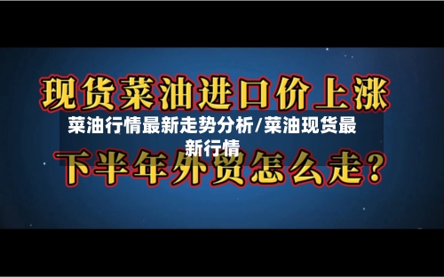 菜油行情最新走势分析/菜油现货最新行情-第1张图片