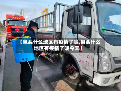 【包头什么地区有疫情了呢,包头什么地区有疫情了呢今天】-第2张图片