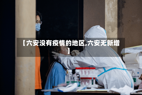 【六安没有疫情的地区,六安无新增】-第1张图片