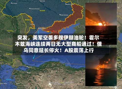 突发，美军空袭多艘伊朗油轮！霍尔木兹海峡连续两日无大型商船通过！俄乌同意延长停火！A股震荡上行-第1张图片