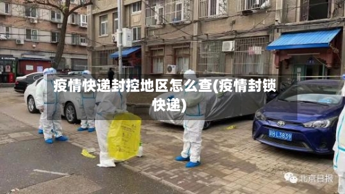 疫情快递封控地区怎么查(疫情封锁快递)-第1张图片