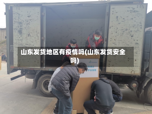 山东发货地区有疫情吗(山东发货安全吗)-第2张图片