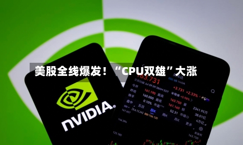 美股全线爆发！“CPU双雄	”大涨-第1张图片