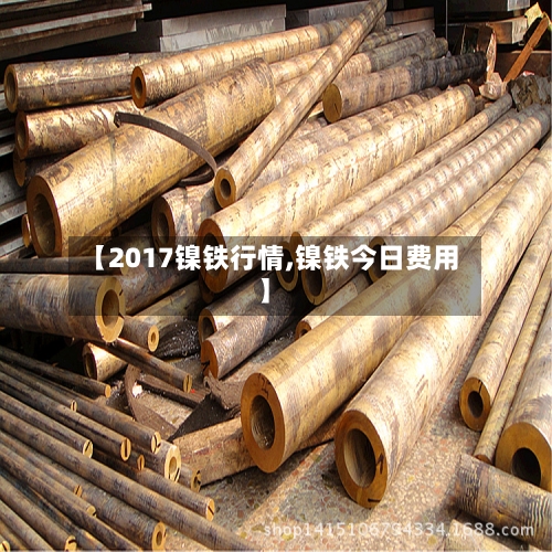 【2017镍铁行情,镍铁今日费用】-第1张图片