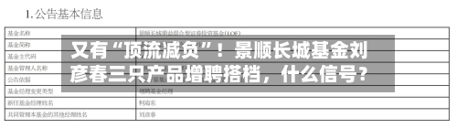 又有“顶流减负”！景顺长城基金刘彦春三只产品增聘搭档	，什么信号？-第3张图片
