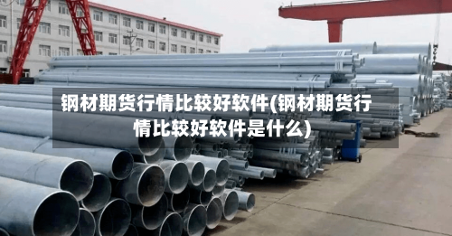钢材期货行情比较好软件(钢材期货行情比较好软件是什么)-第3张图片