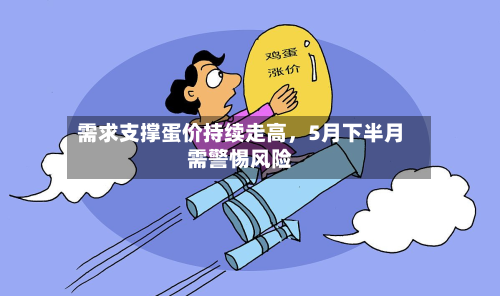 需求支撑蛋价持续走高	，5月下半月需警惕风险-第1张图片
