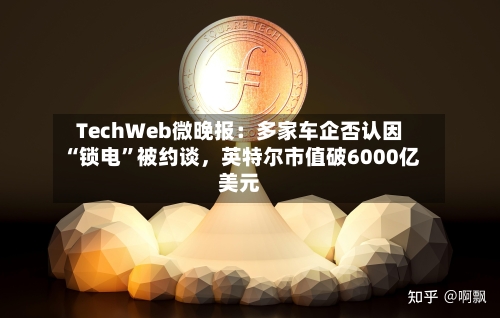 TechWeb微晚报：多家车企否认因“锁电”被约谈，英特尔市值破6000亿美元-第1张图片
