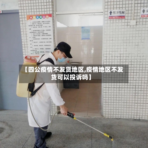 【四公疫情不发货地区,疫情地区不发货可以投诉吗】-第2张图片