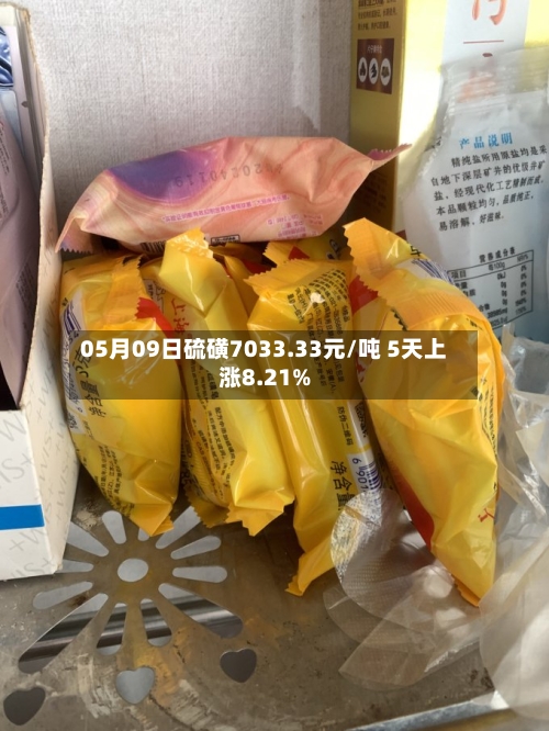 05月09日硫磺7033.33元/吨 5天上涨8.21%-第1张图片
