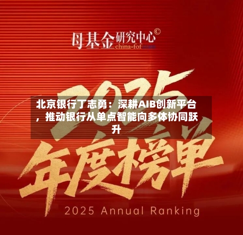 北京银行丁志勇：深耕AIB创新平台，推动银行从单点智能向多体协同跃升-第1张图片