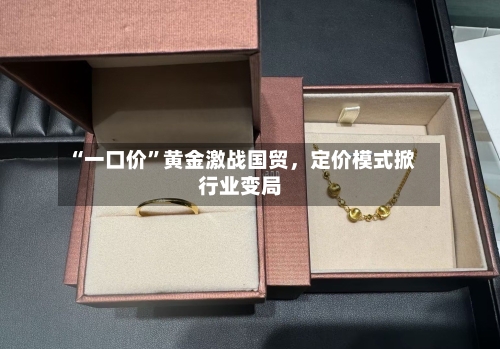 “一口价	”黄金激战国贸，定价模式掀行业变局-第2张图片