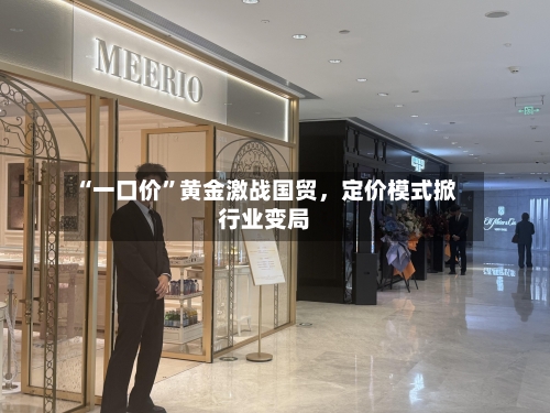 “一口价	”黄金激战国贸，定价模式掀行业变局-第1张图片