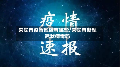 来宾市疫情地区有哪些/来宾有新型冠状病毒吗-第1张图片