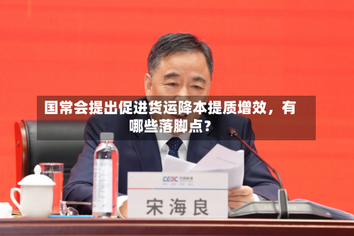 国常会提出促进货运降本提质增效	，有哪些落脚点？-第1张图片