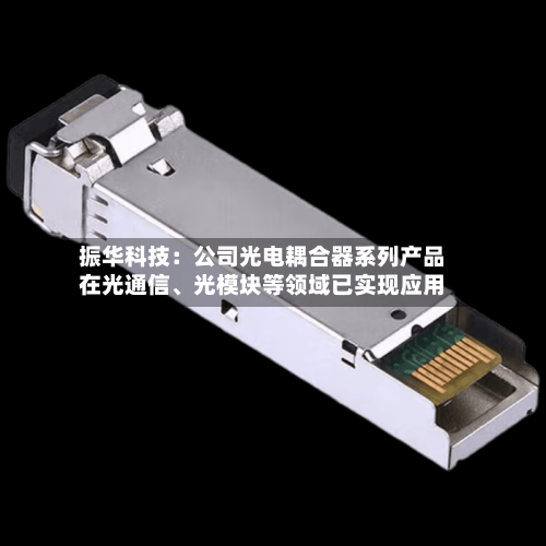 振华科技：公司光电耦合器系列产品在光通信	、光模块等领域已实现应用-第1张图片