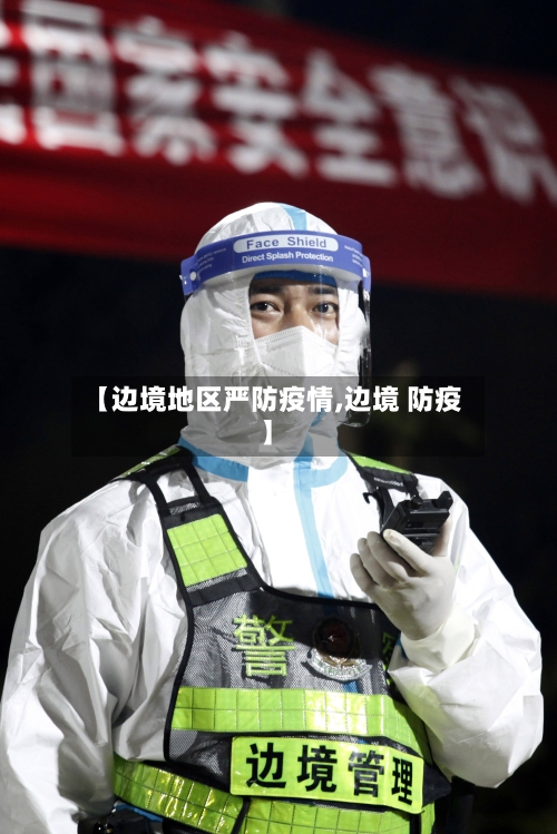 【边境地区严防疫情,边境 防疫】-第1张图片